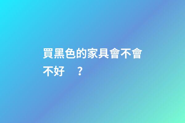 買黑色的家具會不會不好？